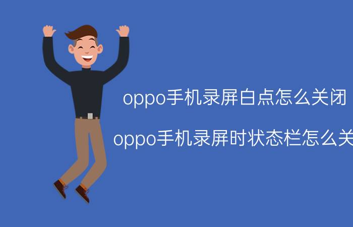 oppo手机录屏白点怎么关闭 oppo手机录屏时状态栏怎么关？